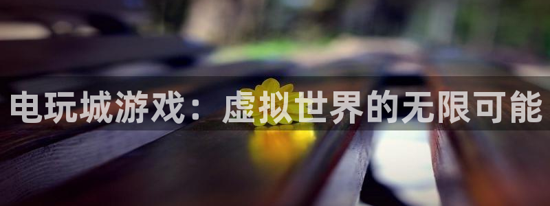 南宫娱乐最新官网直播：电玩城游戏：虚拟世界的无限可能