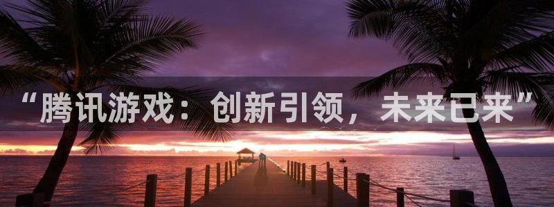 南宫ios下载：“腾讯游戏：创新引领，未来已来”