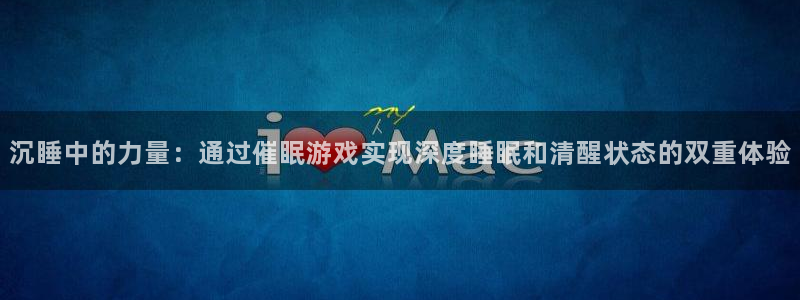 娱乐南宫：沉睡中的力量：通过催眠游戏实现深度睡眠和清醒状态的